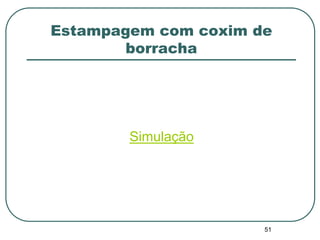 Estampagem com coxim de
borracha
Simulação
51
 