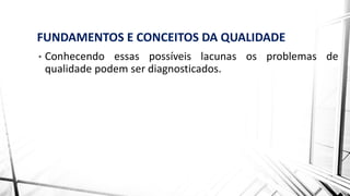 FUNDAMENTOS E CONCEITOS DA QUALIDADE
• Conhecendo essas possíveis lacunas os problemas de
qualidade podem ser diagnosticados.
 