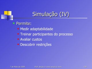 Simulação (IV) Permite : Medir adaptabilidade Treinar participantes do processo Avaliar custos Descobrir restrições 