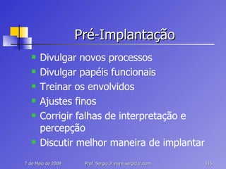 Pré-Implantação Divulgar novos processos Divulgar papéis funcionais Treinar os envolvidos Ajustes finos Corrigir falhas de interpretação e percepção Discutir melhor maneira de implantar 