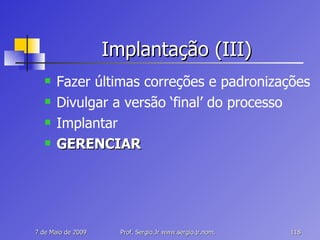 Implantação (III) Fazer últimas correções e padronizações Divulgar a versão ‘final’ do processo Implantar GERENCIAR 