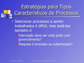 Estratégias para Tipos Característicos de Processos Selecionar processos a serem trabalhados é difícil, mas isolá-los também é Fabricação deve ser vista junto com gerenciamento? Pesquisa é processo ou subprocesso? 