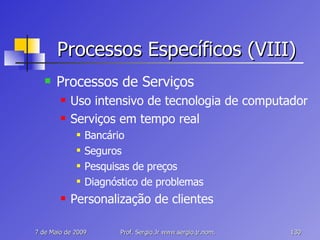 Processos Específicos (VIII) Processos de Serviços Uso intensivo de tecnologia de computador Serviços em tempo real Bancário Seguros Pesquisas de preços Diagnóstico de problemas Personalização de clientes 