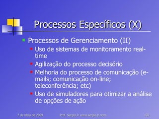 Processos Específicos (X) Processos de Gerenciamento (II) Uso de sistemas de monitoramento real-time Agilização do processo decisório Melhoria do processo de comunicação (e-mails; comunicação on-line; teleconferência; etc) Uso de simuladores para otimizar a análise de opções de ação 