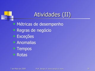 Atividades (II) Métricas de desempenho Regras de negócio Exceções Anomalias Tempos Rotas 