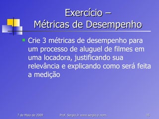 Exercício – Métricas de Desempenho Crie 3 métricas de desempenho para um processo de aluguel de filmes em uma locadora, justificando sua relevância e explicando como será feita a medição 