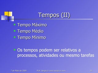 Tempos (II) Tempo Máximo Tempo Médio Tempo Mínimo Os tempos podem ser relativos a processos, atividades ou mesmo tarefas 