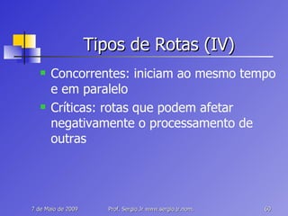 Tipos de Rotas (IV) Concorrentes: iniciam ao mesmo tempo e em paralelo Críticas: rotas que podem afetar negativamente o processamento de outras 