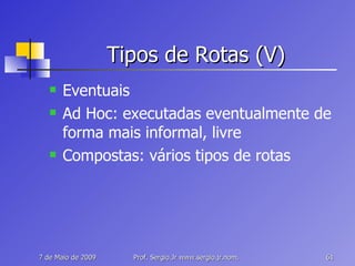 Tipos de Rotas (V) Eventuais Ad Hoc: executadas eventualmente de forma mais informal, livre Compostas: vários tipos de rotas 