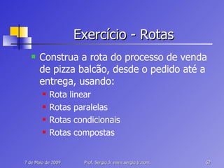 Exercício - Rotas Construa a rota do processo de venda de pizza balcão, desde o pedido até a entrega, usando: Rota linear Rotas paralelas Rotas condicionais Rotas compostas 