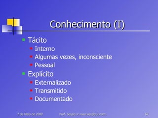 Conhecimento (I) Tácito Interno Algumas vezes, inconsciente Pessoal Explícito Externalizado Transmitido Documentado 