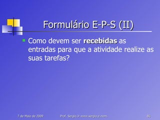 Formulário E-P-S (II) Como devem ser  recebidas  as entradas para que a atividade realize as suas tarefas? 