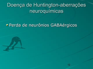 12
Doença de Huntington-aberraçõesDoença de Huntington-aberrações
neuroquímicasneuroquímicas
Perda de neurônios GABAérgicosPerda de neurônios GABAérgicos
 