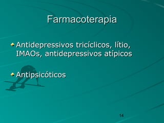 14
FarmacoterapiaFarmacoterapia
Antidepressivos tricíclicos, lítio,Antidepressivos tricíclicos, lítio,
IMAOs, antidepressivos atípicosIMAOs, antidepressivos atípicos
AntipsicóticosAntipsicóticos
 
