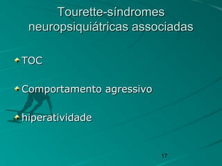 17
Tourette-síndromesTourette-síndromes
neuropsiquiátricas associadasneuropsiquiátricas associadas
TOCTOC
Comportamento agressivoComportamento agressivo
hiperatividadehiperatividade
 