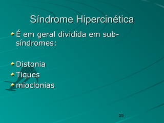 25
Síndrome HipercinéticaSíndrome Hipercinética
É em geral dividida em sub-É em geral dividida em sub-
síndromes:síndromes:
DistoniaDistonia
TiquesTiques
miocloniasmioclonias
 