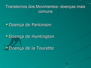 5
Transtornos dos Movimentos- doenças maisTranstornos dos Movimentos- doenças mais
comunscomuns
Doença de ParkinsonDoença de Parkinson
Doença de HuntingtonDoença de Huntington
Doença de la TouretteDoença de la Tourette
 