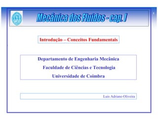 1




Introdução – Conceitos Fundamentais



Departamento de Engenharia Mecânica
  Faculdade de Ciências e Tecnologia
      Universidade de Coimbra



                              Luis Adriano Oliveira