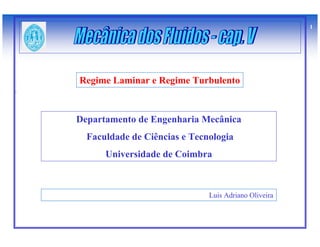 1




Regime Laminar e Regime Turbulento



Departamento de Engenharia Mecânica
  Faculdade de Ciências e Tecnologia
      Universidade de Coimbra



                              Luis Adriano Oliveira
