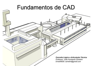 Conceito Lógico e Articulação Técnica
Professor: João Humberto Camelini
Email/MSN: camelini@gmail.com
Fundamentos de CADFundamentos de CAD
 
