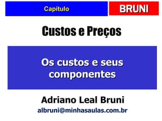 Capítulo Os custos e seus componentes Custos e Preços Adriano Leal Bruni [email_address] 