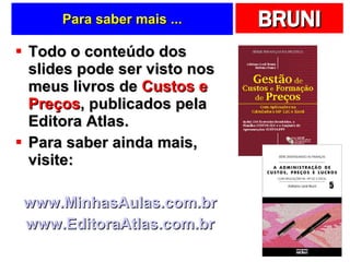 Para saber mais ... Todo o conteúdo dos slides pode ser visto nos meus livros de  Custos e Preços , publicados pela Editora Atlas. Para saber ainda mais, visite: www.MinhasAulas.com.br   www.EditoraAtlas.com.br   