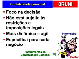 Contabilidade gerencial Foco na decisão Não está sujeita às restrições e imposições legais Mais dinâmica e ágil Específica para cada negócio Informação Gestor Instrumentos da Contabilidade Gerencial 