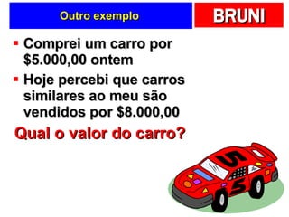 Outro exemplo  Comprei um carro por $5.000,00 ontem Hoje percebi que carros similares ao meu são vendidos por $8.000,00 Qual o valor do carro? 