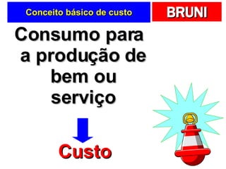 Conceito básico de custo Consumo para a produção de bem ou serviço Custo 