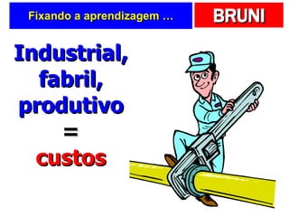 Fixando a aprendizagem … Industrial, fabril, produtivo = custos 