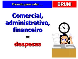 Fixando para valer … Comercial, administrativo, financeiro = despesas 