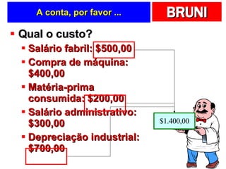 Qual o custo? Salário fabril: $500,00 Compra de máquina: $400,00 Matéria-prima consumida: $200,00 Salário administrativo: $300,00 Depreciação industrial: $700,00 A conta, por favor ... $1.400,00 