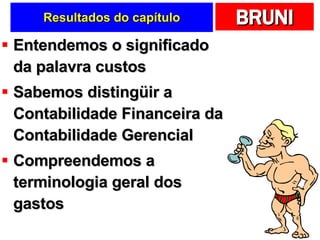 Resultados do capítulo Entendemos o significado da palavra custos Sabemos distingüir a Contabilidade Financeira da Contabilidade Gerencial Compreendemos a terminologia geral dos gastos 