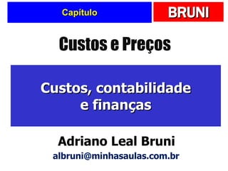 Capítulo Custos, contabilidade e finanças Custos e Preços Adriano Leal Bruni [email_address] 