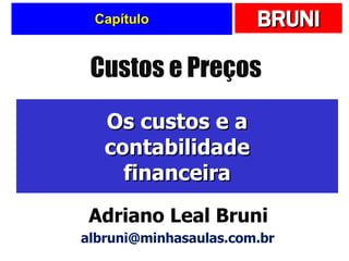 Capítulo Os custos e a contabilidade financeira Custos e Preços Adriano Leal Bruni [email_address] 