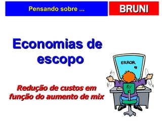 Pensando sobre ... Economias de escopo Redução de custos em função do aumento de mix 