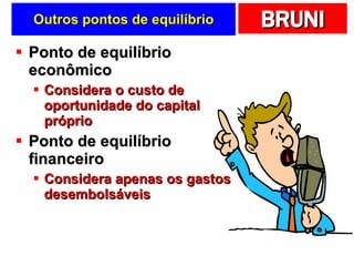 Outros pontos de equilíbrio Ponto de equilíbrio econômico Considera o custo de oportunidade do capital próprio Ponto de equilíbrio financeiro Considera apenas os gastos desembolsáveis 