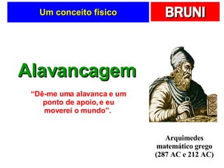 Um conceito físico Alavancagem “ Dê-me uma alavanca e um ponto de apoio, e eu moverei o mundo”.  Arquimedes matemático grego (287 AC e 212 AC) 