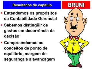 Resultados do capítulo Entendemos os propósitos da Contabilidade Gerencial Sabemos distingüir os gastos em decorrência da decisão Compreendemos os conceitos de ponto de equilíbrio, margem de segurança e alavancagem 