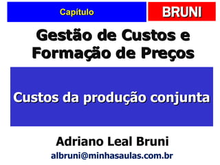 Capítulo Custos da produção conjunta Gestão de Custos e Formação de Preços Adriano Leal Bruni [email_address] 