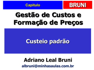 Capítulo Custeio padrão Gestão de Custos e Formação de Preços Adriano Leal Bruni [email_address] 