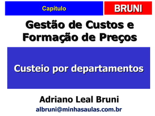 Capítulo Custeio por departamentos Gestão de Custos e Formação de Preços Adriano Leal Bruni [email_address] 