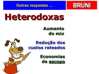 Outras respostas … Heterodoxas Aumento do mix Redução dos custos rateados Economias de  escopo 