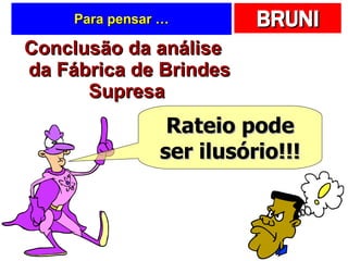 Para pensar … Conclusão da análise da Fábrica de Brindes Supresa  Rateio pode ser ilusório!!! 