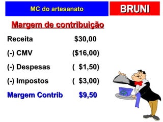 MC do artesanato Margem de contribuição Receita  $30,00 (-) CMV ($16,00) (-) Despesas (  $1,50) (-) Impostos (  $3,00) Margem Contrib  $9,50 