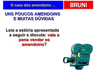 O caso dos amendoins … UNS POUCOS AMENDOINS E MUITAS DÚVIDAS   Leia a estória apresentada a seguir e discuta:  vale a pena vender os amendoins ? 