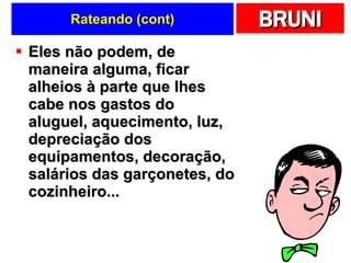 Rateando (cont) Eles não podem, de maneira alguma, ficar alheios à parte que lhes cabe nos gastos do aluguel, aquecimento, luz, depreciação dos equipamentos, decoração, salários das garçonetes, do cozinheiro...  