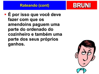 Rateando (cont) É por isso que você deve fazer com que os amendoins paguem uma parte do ordenado do cozinheiro e também uma parte dos seus próprios ganhos.  