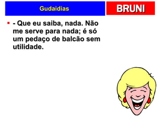Gudaidias  - Que eu saiba, nada. Não me serve para nada; é só um pedaço de balcão sem utilidade.  