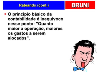 Rateando (cont.) O princípio básico da contabilidade é inequívoco nesse ponto: "Quanto maior a operação, maiores os gastos a serem alocados".  